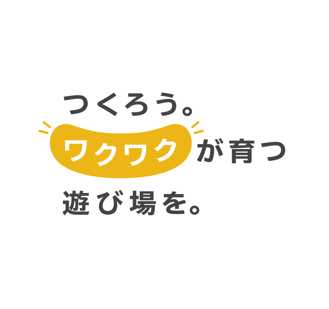 つくろう。ワクワクが育つ遊び場を。