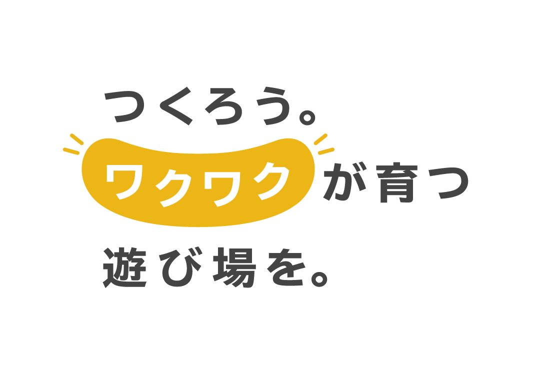 つくろう。ワクワクが育つ遊び場を。