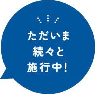 ただいま続々と施行中！